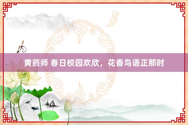 黄药师 春日校园欢欣，花香鸟语正那时
