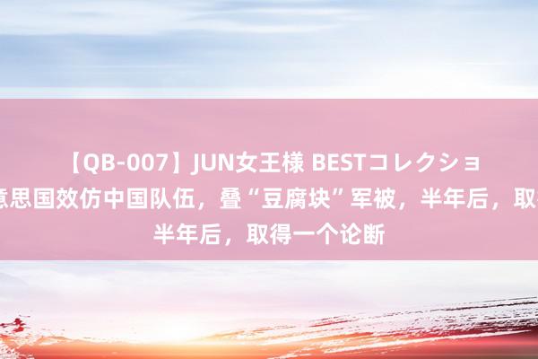 【QB-007】JUN女王様 BESTコレクション 也曾好意思国效仿中国队伍，叠“豆腐块”军被，半年后，取得一个论断