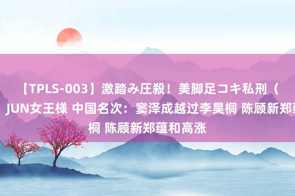 【TPLS-003】激踏み圧殺！美脚足コキ私刑（リンチ） JUN女王様 中国名次：窦泽成越过李昊桐 陈顾新郑蕴和高涨