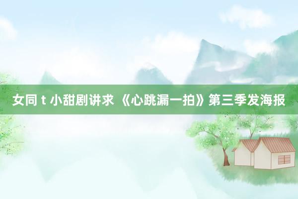 女同 t 小甜剧讲求 《心跳漏一拍》第三季发海报