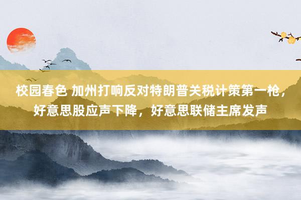 校园春色 加州打响反对特朗普关税计策第一枪，好意思股应声下降，好意思联储主席发声