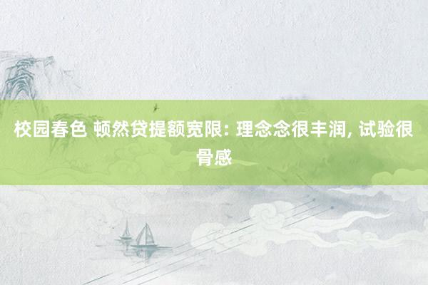 校园春色 顿然贷提额宽限: 理念念很丰润, 试验很骨感