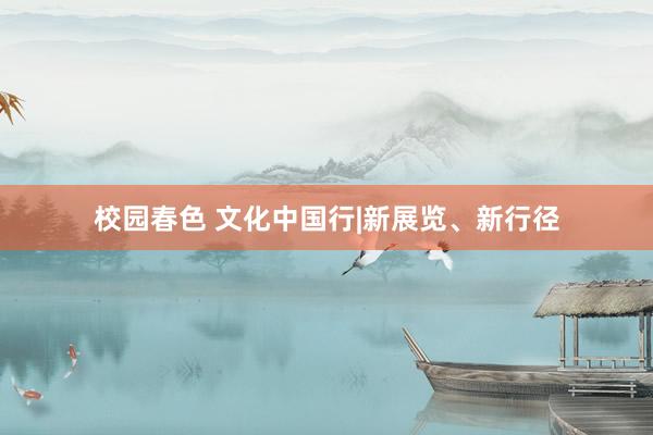 校园春色 文化中国行|新展览、新行径