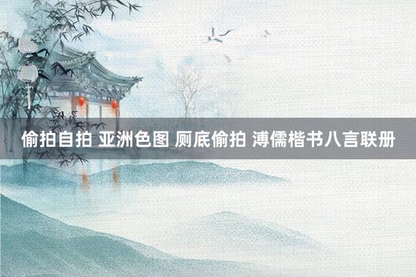 偷拍自拍 亚洲色图 厕底偷拍 溥儒楷书八言联册